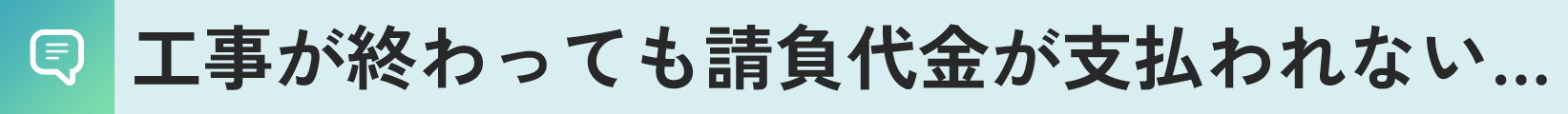 工事が終わっても請負代金が支払われない…